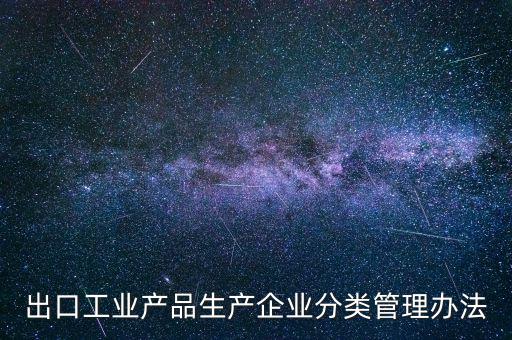 出口企業(yè)歸類管理都需要什么，出口退稅企業(yè)分類管理等級評定結果一類和四類是指什么