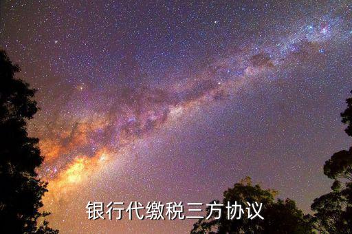 委托銀行代繳稅款三方協(xié)議書是什么，委托銀行代繳稅款協(xié)議書怎么填