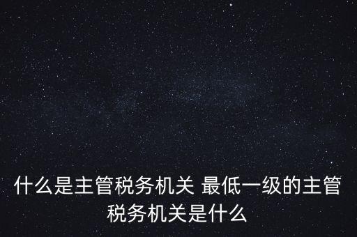 主管稅務(wù)機(jī)關(guān)填什么，個人所得稅申報的軟件上的主管征收機(jī)關(guān)填什么是填當(dāng)?shù)氐牡囟惥謫?/></a></span><span id=