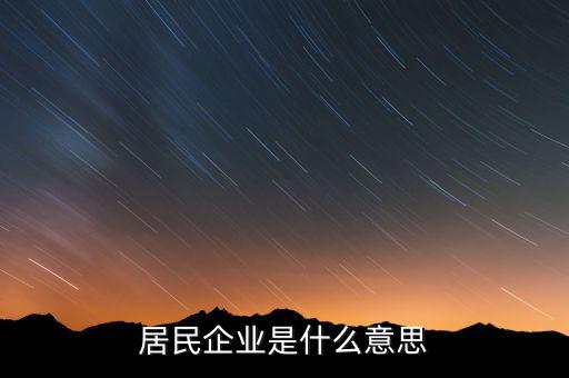 什么叫居民企業(yè)，居民企業(yè)是什么意思