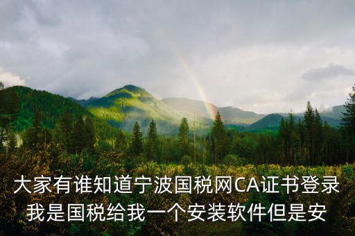 大家有誰知道寧波國稅網(wǎng)CA證書登錄我是國稅給我一個(gè)安裝軟件但是安