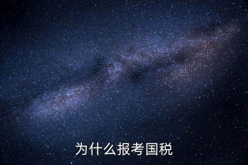 為什么報(bào)考國(guó)家稅務(wù)局，為什么報(bào)考國(guó)稅