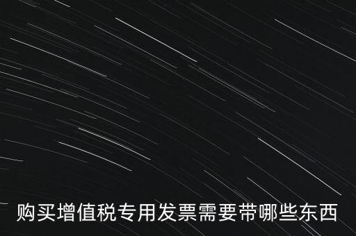 購(gòu)發(fā)票需要帶什么，購(gòu)買增值稅專用發(fā)票需要帶哪些東西
