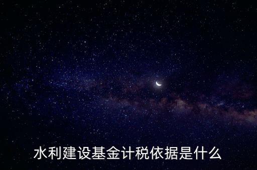 廣東省水利基金計稅根據(jù)什么，水利建設(shè)基金計稅依據(jù)是什么