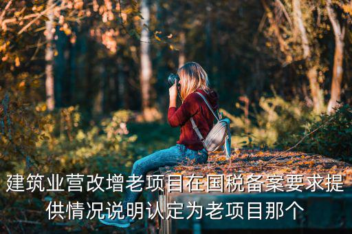 什么叫老項目備案，建筑業(yè)營改增老項目在國稅備案要求提供情況說明認定為老項目那個