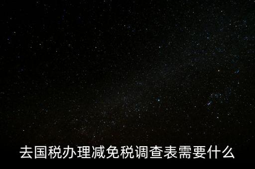 國稅調(diào)查表是干什么的，去國稅辦理減免稅調(diào)查表需要什么