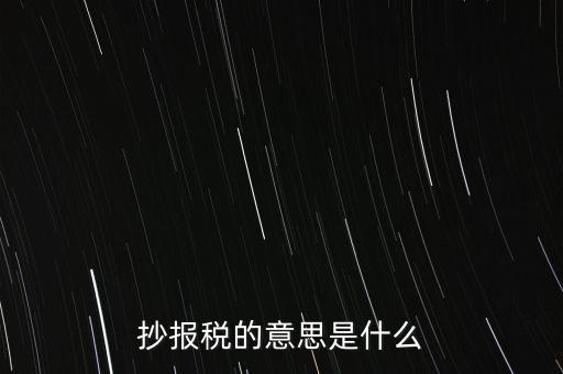 網(wǎng)上抄報稅是什么意思，如何網(wǎng)上抄報稅