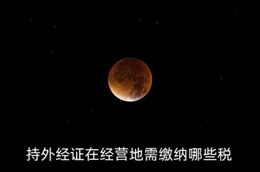 開(kāi)外管證要交什么稅，持外經(jīng)證在經(jīng)營(yíng)地需繳納哪些稅