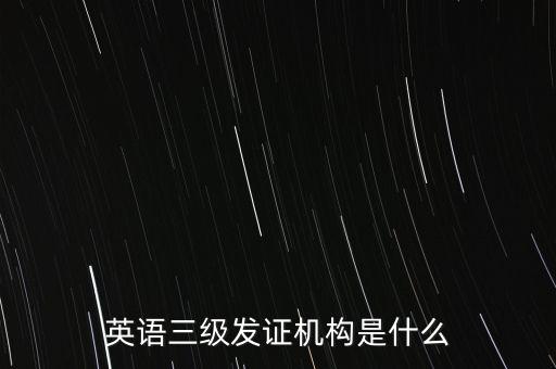 英語三級(jí)發(fā)證機(jī)構(gòu)是什么