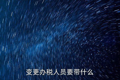 ?？谧兏k稅人員需要什么資料，公司變更辦稅員到國(guó)稅局辦理需要帶點(diǎn)什么資料