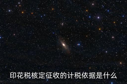核定征收的印花稅是什么，印花稅核定征收的計(jì)稅依據(jù)是什么
