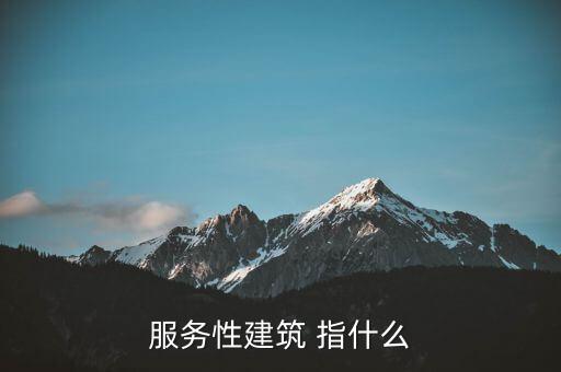 什么叫建筑服務(wù)，服務(wù)性建筑 指什么