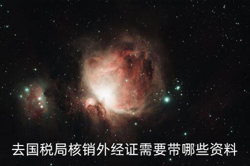 去國稅局核銷外經(jīng)證需要帶哪些資料