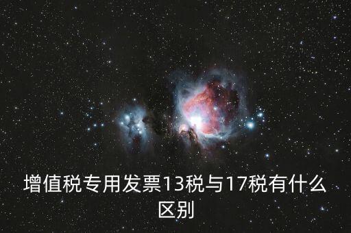 13是什么稅，增值稅專用發(fā)票13稅與17稅有什么區(qū)別