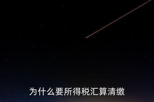 企業(yè)所得稅為什么要匯算清繳，企業(yè)所得稅每季度都要預(yù)繳那匯算清繳時(shí)為什么還要交