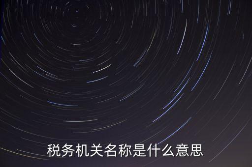 江津稅務(wù)機(jī)關(guān)名稱是什么，稅務(wù)機(jī)構(gòu)名稱是指什么