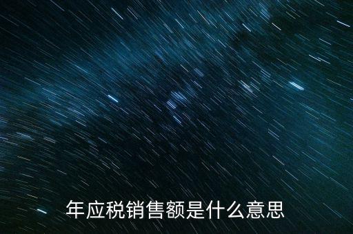 什么叫計稅銷售額，年應稅銷售額是什么意思
