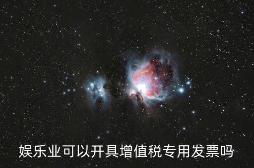 什么是娛樂(lè)業(yè)發(fā)票，娛樂(lè)業(yè)增值稅發(fā)票有幾種
