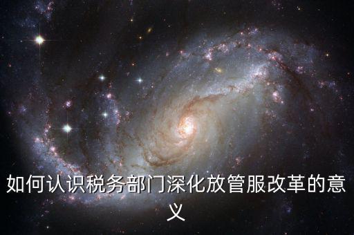 什么是稅務部門的放管服工作總結(jié)，如何做好發(fā)改放管服改革工作總結(jié)