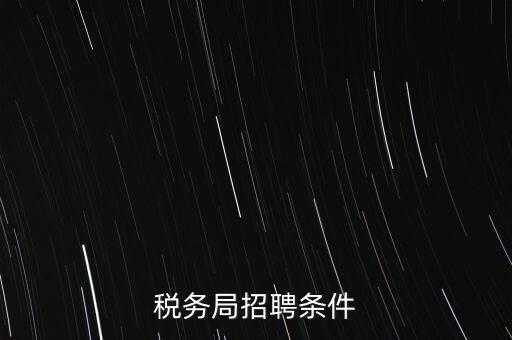 稅務(wù)局什么條件，報(bào)考國(guó)稅局需要什么條件