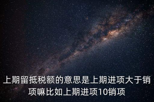什么是上期留抵稅額，上期留抵稅額退稅是什么意思