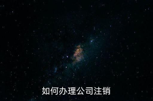 公司注銷需注意什么手續(xù)，公司注銷需要哪些資料