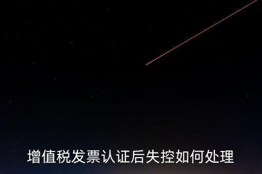 什么是增值稅失控發(fā)票，失控增值稅發(fā)票會計處理