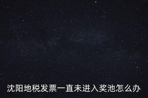 發(fā)票未進入獎池為什么，沈陽地稅發(fā)票一直未進入獎池怎么辦