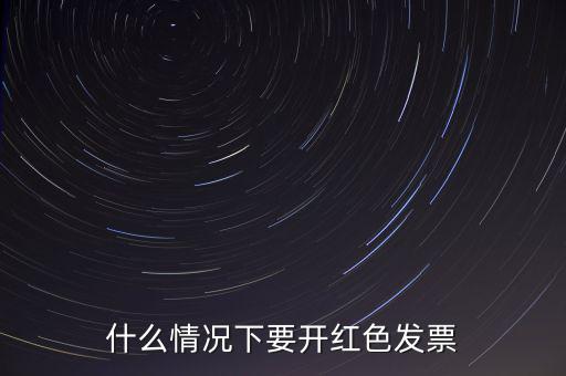 什么情況開(kāi)紅票，什么情況下要開(kāi)紅色發(fā)票