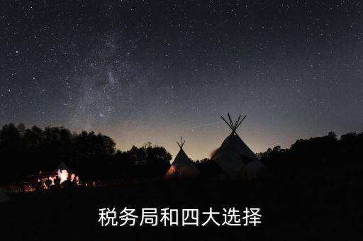 為什么選擇稅務(wù) 四大，中國(guó)的四大稅收
