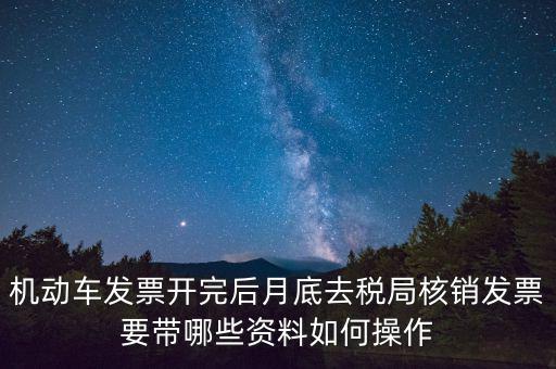 核定發(fā)票準(zhǔn)備什么資料，機(jī)動(dòng)車發(fā)票開(kāi)完后月底去稅局核銷發(fā)票要帶哪些資料如何操作