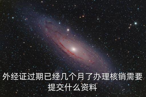 外經(jīng)證什么時(shí)候過(guò)期直接核銷，已開外經(jīng)證但此時(shí)合同作廢未開發(fā)票如何核銷外經(jīng)證