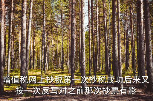反寫抄報失敗有什么影響，增值稅網上抄稅第一次抄稅成功后來又按一次反寫對之前那次抄票有影