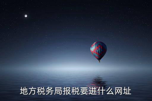 地稅報(bào)稅網(wǎng)址是什么，地方稅務(wù)局報(bào)稅要進(jìn)什么網(wǎng)址