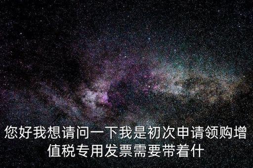 廈門國稅發(fā)行需要帶什么證件，在廈門地區(qū)問題一初次去國稅局申請(qǐng)?jiān)鲋刀惏l(fā)票需要帶什么資料
