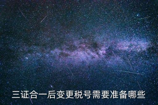 什么情況變更稅號(hào)，三證合一后變更稅號(hào)需要準(zhǔn)備哪些