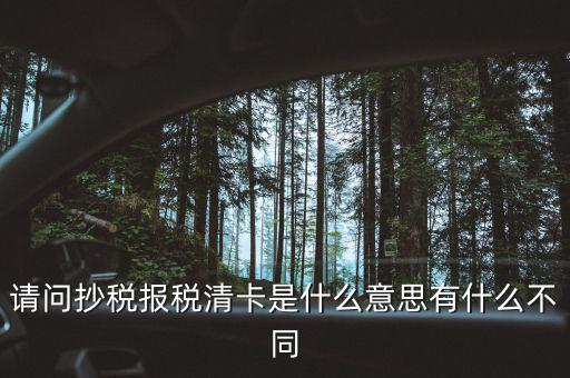 請問抄稅報(bào)稅清卡是什么意思有什么不同