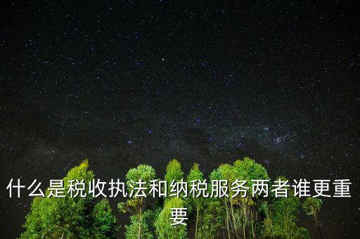 什么是納稅服務(wù)理念，什么是納稅服務(wù)和稅收執(zhí)法這兩者誰更重要