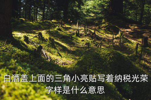 納稅光榮是什么意思，白酒蓋上面的三角小亮貼寫著納稅光榮字樣是什么意思
