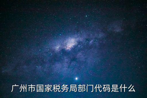 福田稅務(wù)機(jī)關(guān)代碼是什么，廣州市國家稅務(wù)局部門代碼是什么