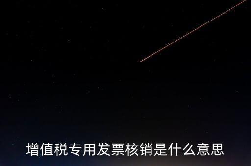 增值稅專(zhuān)用發(fā)票核銷(xiāo)是什么意思