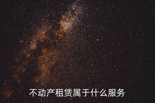 不動產(chǎn)租賃服務(wù)是什么，建筑模板租賃是否屬于不動產(chǎn)租賃服務(wù)