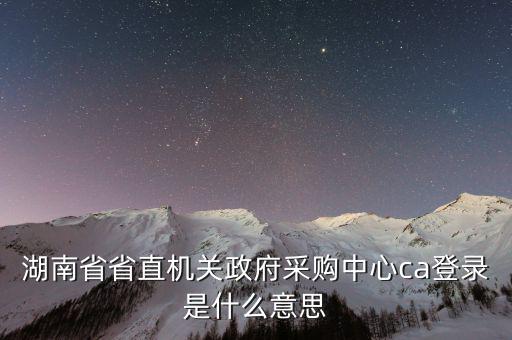什么是ca登陸，湖南省省直機(jī)關(guān)政府采購中心ca登錄是什么意思