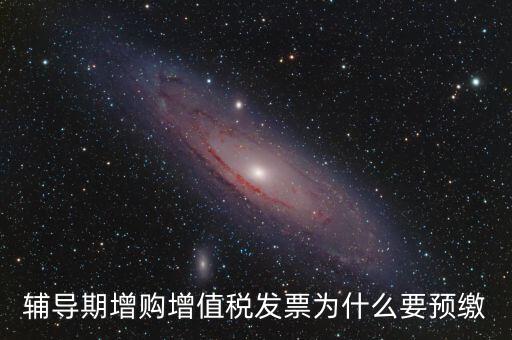 為什么會預(yù)繳增值稅，輔導(dǎo)期增購增值稅發(fā)票為什么要預(yù)繳
