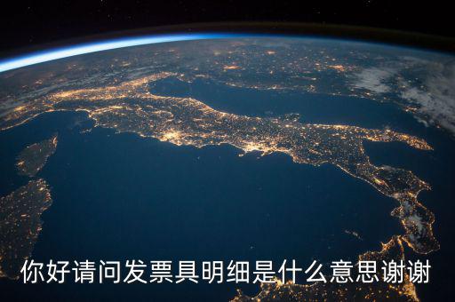 你好請(qǐng)問發(fā)票具明細(xì)是什么意思謝謝