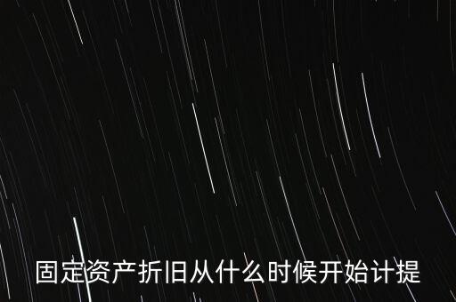 什么時候計提折舊，固定資產(chǎn)折舊從什么時候開始計提