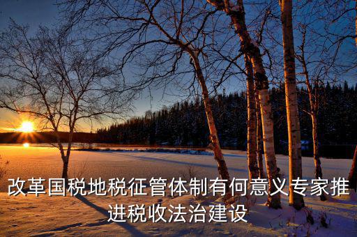 改革國稅地稅征管體制有何意義專家推進稅收法治建設(shè)