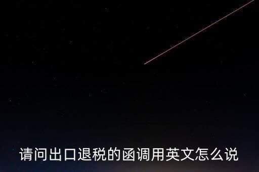 出口函調(diào)是什么意思，請問出口退稅的函調(diào)用英文怎么說
