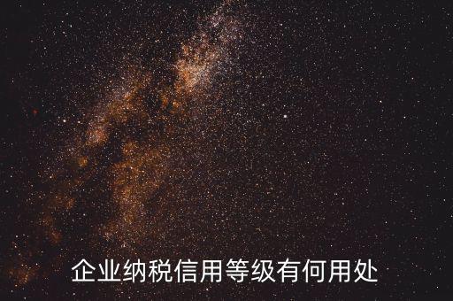 稅務(wù)信用等級(jí)有什么用，企業(yè)納稅信用等級(jí)有何用處