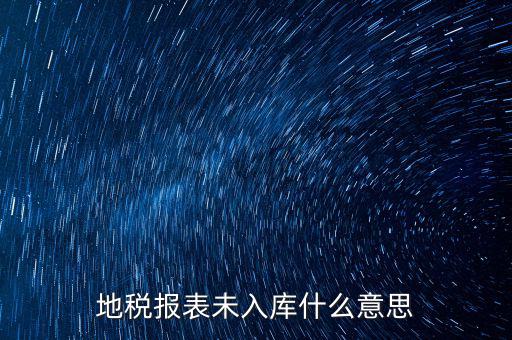 地稅報(bào)表未入庫(kù)什么意思